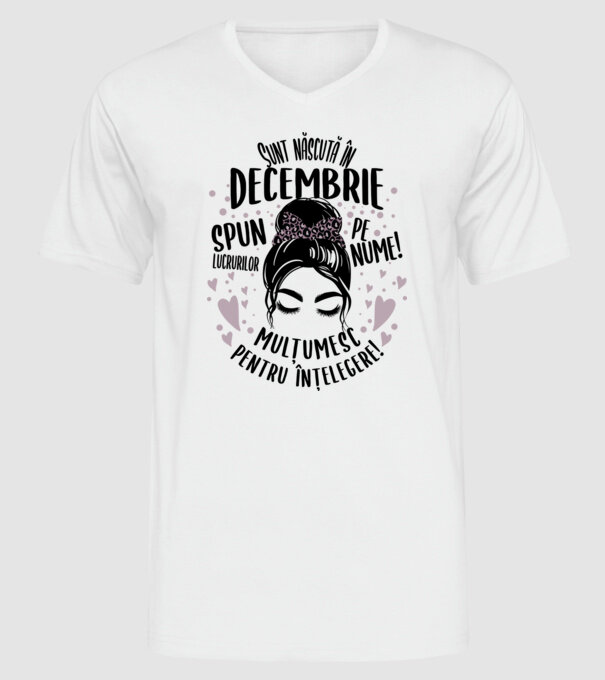 Sunt născută în - decembrie - spun lucrurilor pe nume! - mulțumesc pentru înțelegere! model alb pe tricou