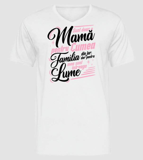 Sunt doar o mamă pentru lumea din jur, dar pentru familia mea sunt întreaga lume! model alb pe tricou