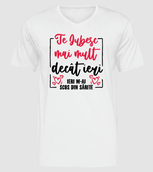 Valentine_Te iubesc mai mult decât ieri, ieri m-ai scos din sărite model alb pe tricou