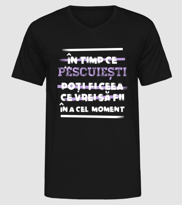 în timp ce pescuiești poți fi ceea ce vrei să fii - în acel moment model negru pe tricou