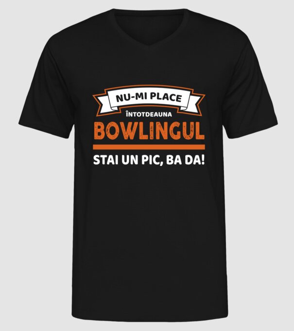 nu-mi place întotdeauna bowlingul, stai un pic, ba da model negru pe tricou