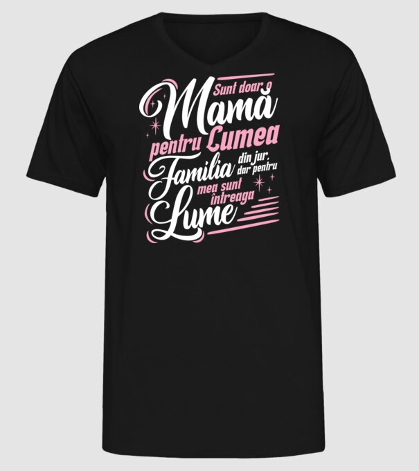 Sunt doar o mamă pentru lumea din jur, dar pentru familia mea sunt întreaga lume! model negru pe tricou