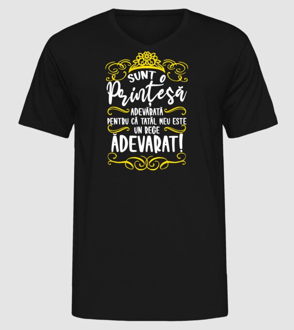 Sunt o prințesă adevărată pentru că tatăl meu este un rege adevărat! model negru pe tricou