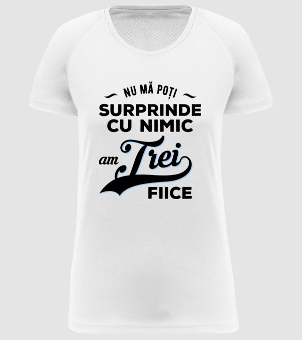 Nu mă poți surprinde cu nimic, am trei fiice model alb pe tricou