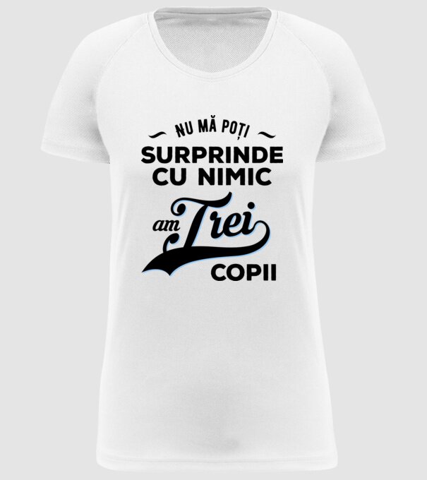 Nu mă poți surprinde cu nimic, am trei copii model alb pe tricou