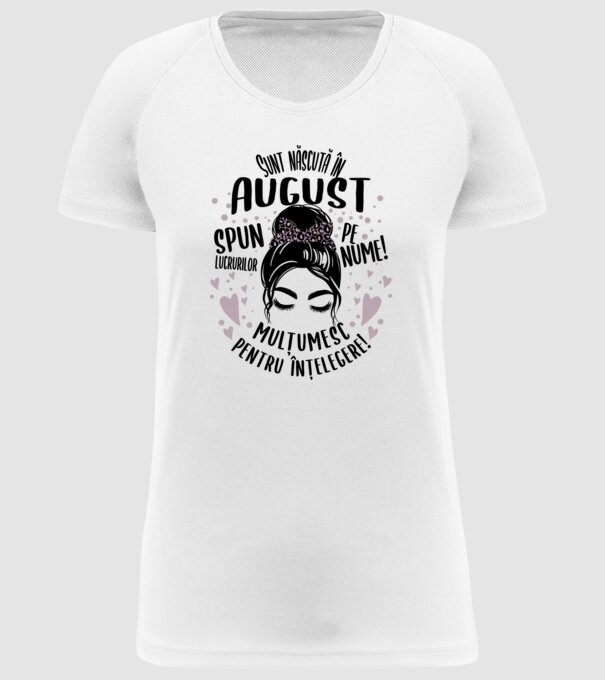 Sunt născută în - august - spun lucrurilor pe nume! - mulțumesc pentru înțelegere! model alb pe tricou