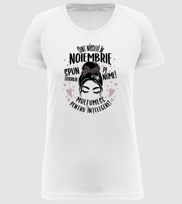Sunt născută în - noiembrie - spun lucrurilor pe nume! - mulțumesc pentru înțelegere! model alb pe tricou