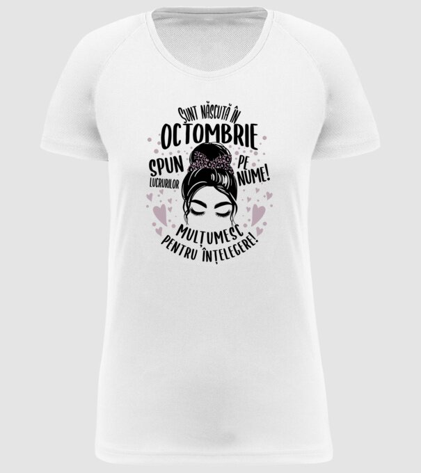Sunt născută în - octombrie - spun lucrurilor pe nume! - mulțumesc pentru înțelegere! model alb pe tricou