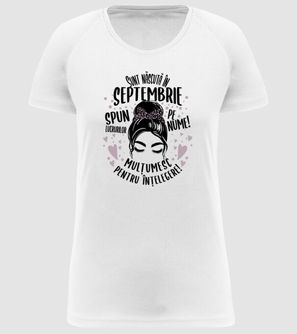 Sunt născută în - septembrie - spun lucrurilor pe nume! - mulțumesc pentru înțelegere! model alb pe tricou