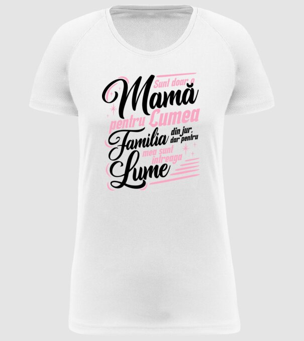 Sunt doar o mamă pentru lumea din jur, dar pentru familia mea sunt întreaga lume! model alb pe tricou