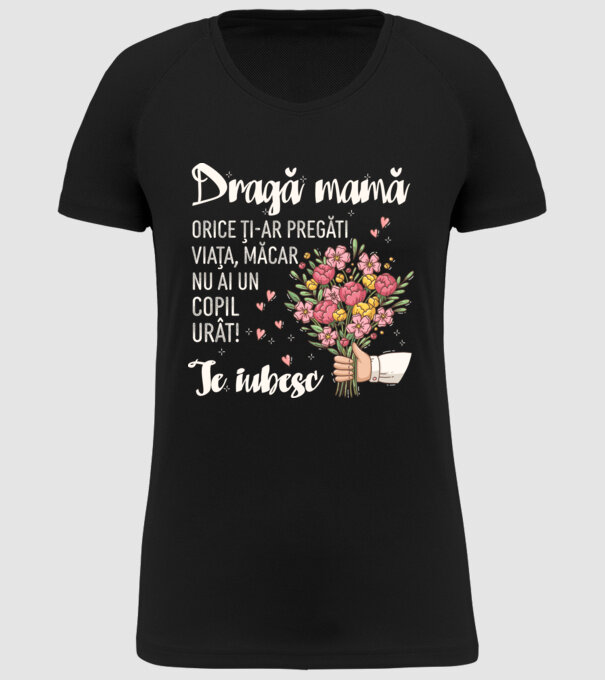 Dragă mamă, orice ți-ar pregăti viața, măcar nu ai un copil urât! te iubesc model negru pe tricou