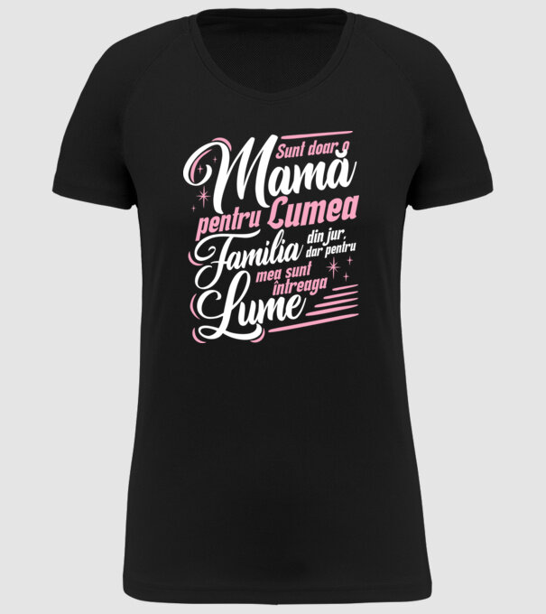 Sunt doar o mamă pentru lumea din jur, dar pentru familia mea sunt întreaga lume! model negru pe tricou