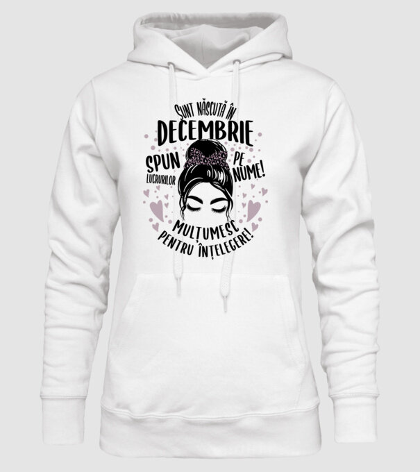 Sunt născută în - decembrie - spun lucrurilor pe nume! - mulțumesc pentru înțelegere! model alb pe tricou
