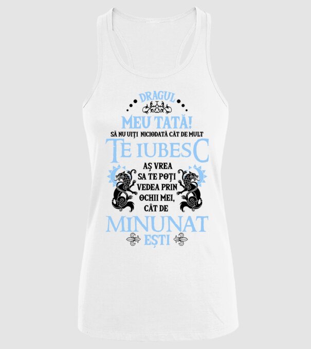 Dragul meu tată! - să nu uiți niciodată cât de mult te iubesc, aș vrea să te poți vedea prin ochii mei, cât de minunat ești model alb pe tricou