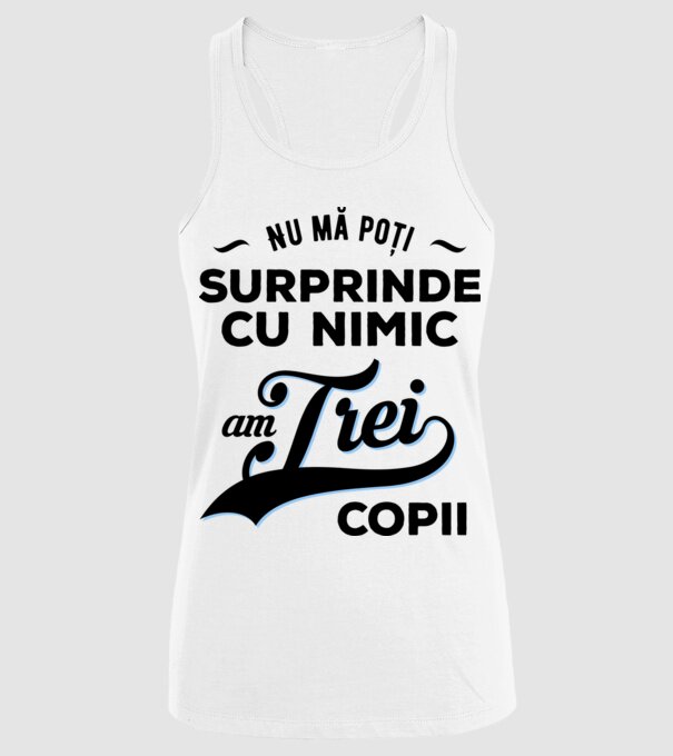 Nu mă poți surprinde cu nimic, am trei copii model alb pe tricou