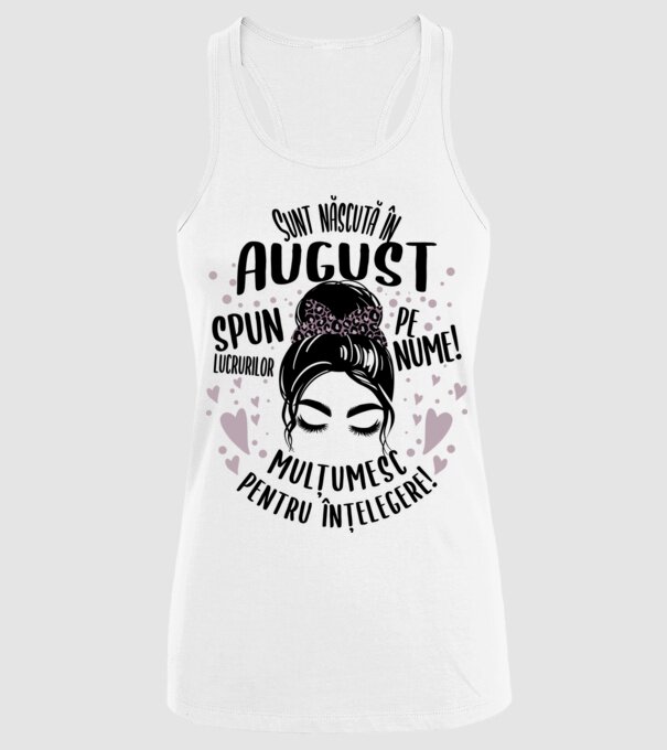 Sunt născută în - august - spun lucrurilor pe nume! - mulțumesc pentru înțelegere! model alb pe tricou