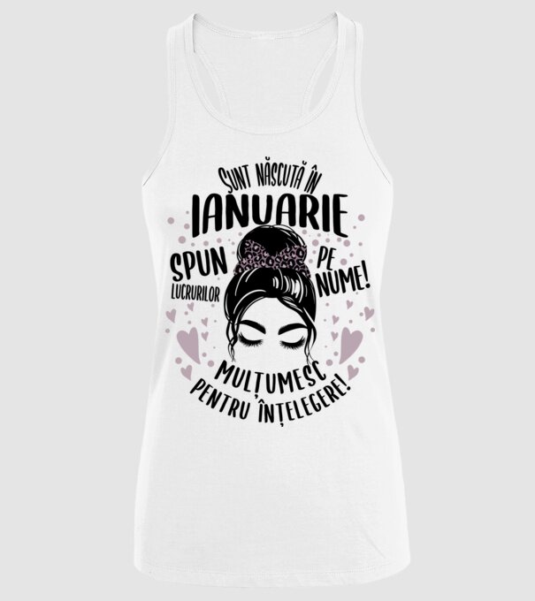 Sunt născută în - ianuarie - spun lucrurilor pe nume! - mulțumesc pentru înțelegere! model alb pe tricou