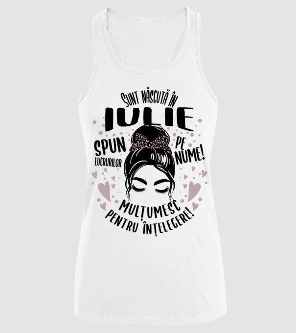 Sunt născută în - iulie - spun lucrurilor pe nume! - mulțumesc pentru înțelegere! model alb pe tricou