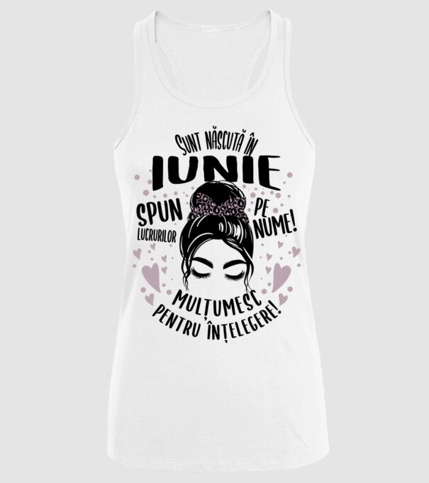 Sunt născută în - iunie - spun lucrurilor pe nume! - mulțumesc pentru înțelegere! model alb pe tricou