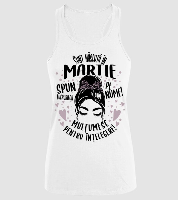 Sunt născută în - martie - spun lucrurilor pe nume! - mulțumesc pentru înțelegere! model alb pe tricou