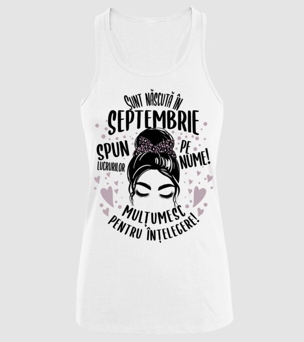 Sunt născută în - septembrie - spun lucrurilor pe nume! - mulțumesc pentru înțelegere! model alb pe tricou