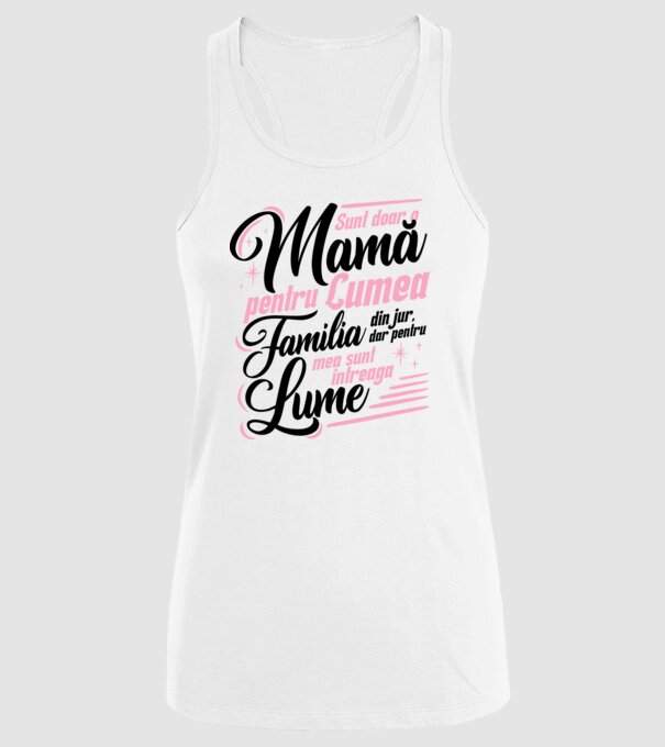 Sunt doar o mamă pentru lumea din jur, dar pentru familia mea sunt întreaga lume! model alb pe tricou