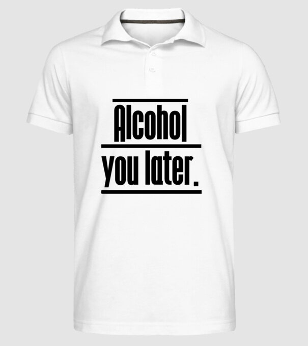 Alcohol you later model alb pe tricou