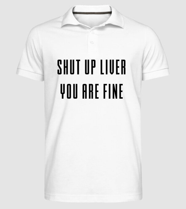 Shut up liver you are fine model alb pe tricou