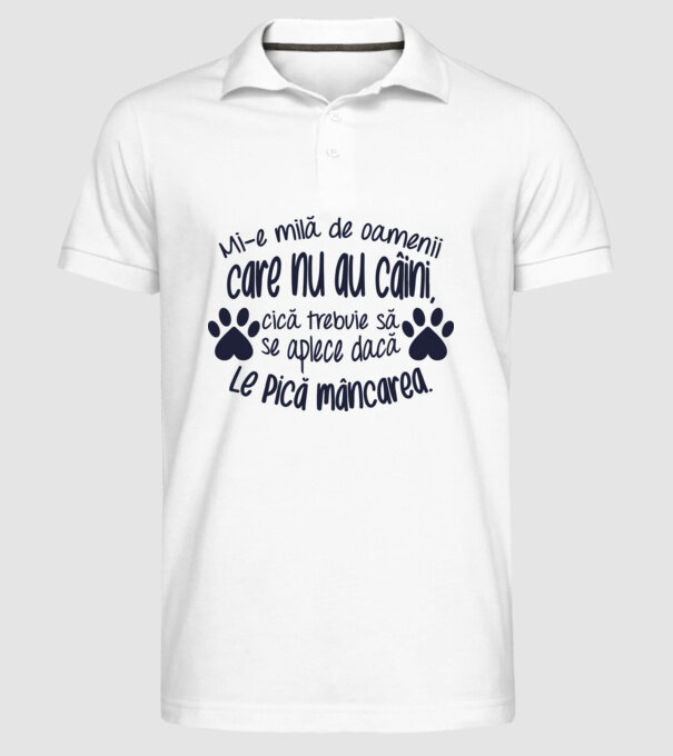 Mi-e milă de oamenii care nu au câini, cică trebuie să se aplece dacă le pică mâncarea. model alb pe tricou