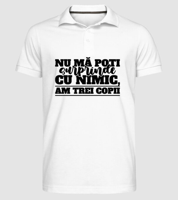 Nu mă poți surprinde cu nimic, am trei copii model alb pe tricou