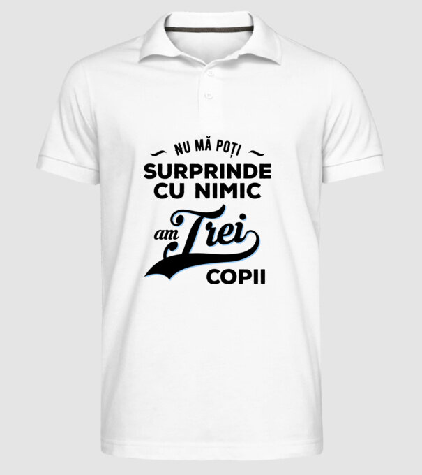 Nu mă poți surprinde cu nimic, am trei copii model alb pe tricou