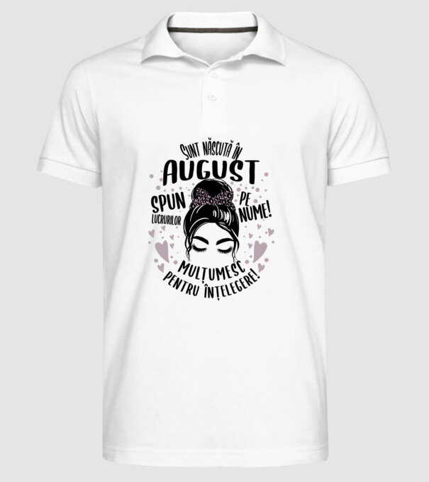Sunt născută în - august - spun lucrurilor pe nume! - mulțumesc pentru înțelegere! model alb pe tricou