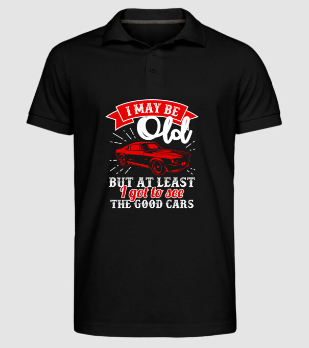 I may be old but at least i got to see the good cars model negru pe tricou