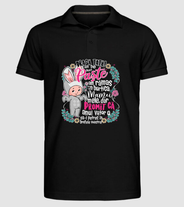 Dragă tată! De acest Paște am rămas în burtica mamei mele, dar promit că anul viitor o să-l petrec în brațele voastre! model negru pe tricou