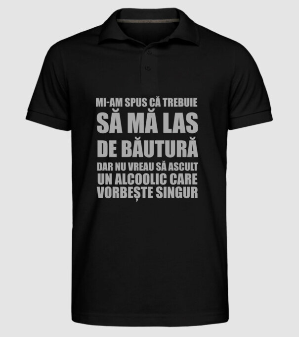 mi-am spus că trebuie să mă las de băutură, dar nu vreau să ascult un alcoolic care vorbește singur model negru pe tricou