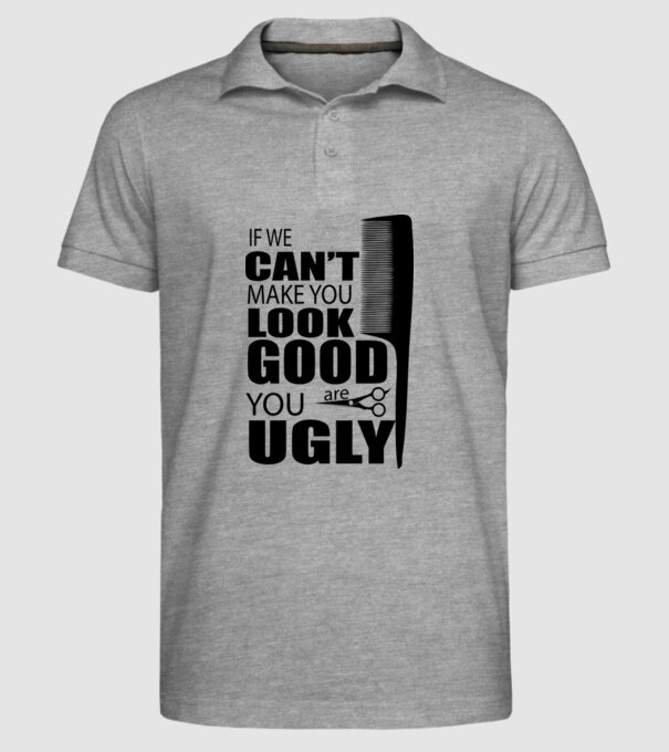 'If we can''t make you look good, YOU UGLY' model gri pe tricou