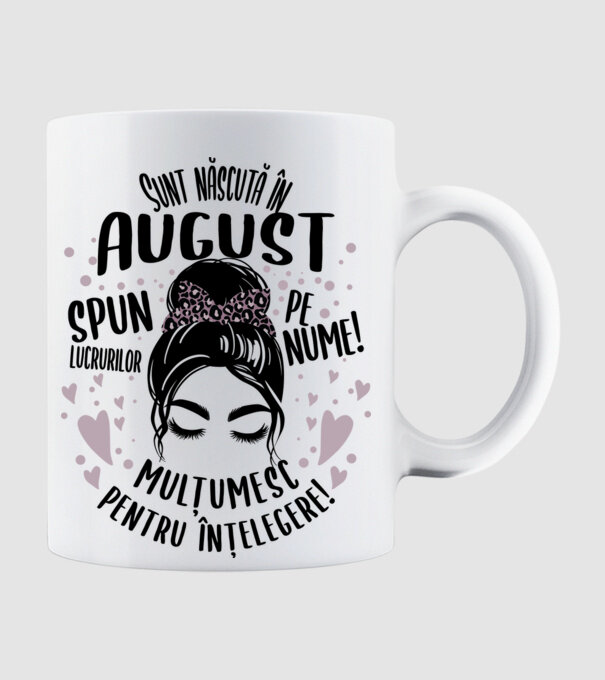 Sunt născută în - august - spun lucrurilor pe nume! - mulțumesc pentru înțelegere! model alb pe tricou