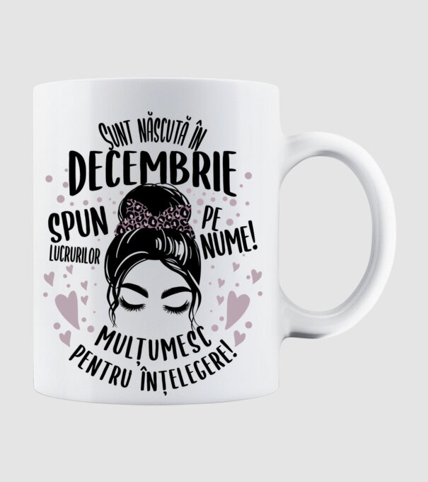 Sunt născută în - decembrie - spun lucrurilor pe nume! - mulțumesc pentru înțelegere! model alb pe tricou