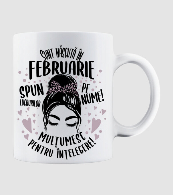 Sunt născută în - februarie - spun lucrurilor pe nume! - mulțumesc pentru înțelegere! model alb pe tricou