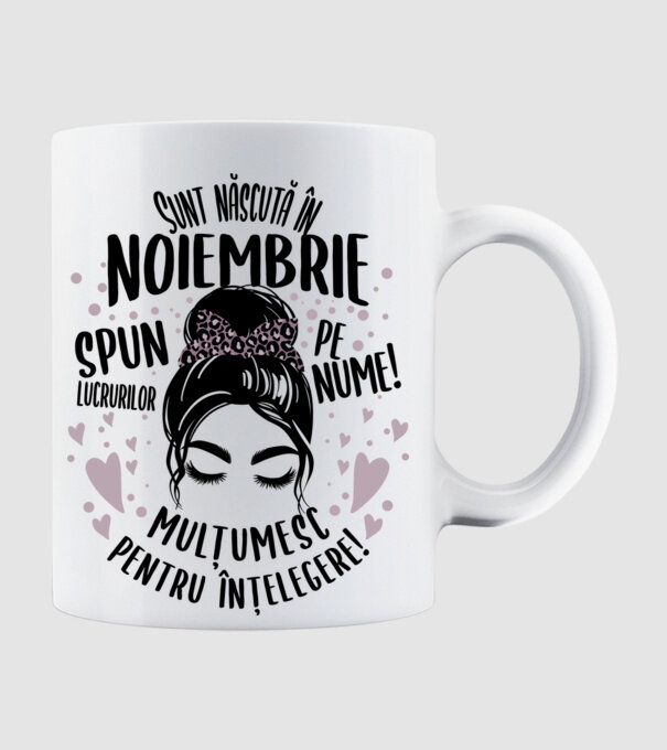 Sunt născută în - noiembrie - spun lucrurilor pe nume! - mulțumesc pentru înțelegere! model alb pe tricou