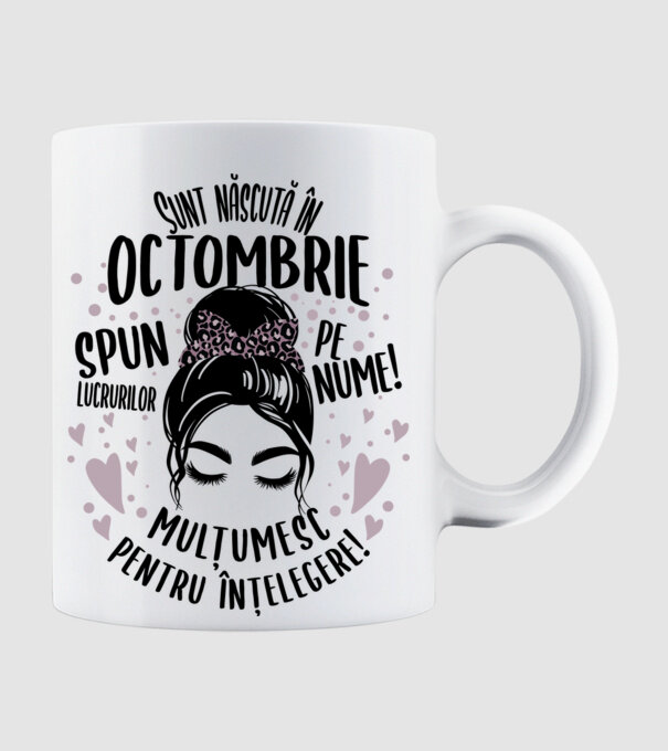 Sunt născută în - octombrie - spun lucrurilor pe nume! - mulțumesc pentru înțelegere! model alb pe tricou
