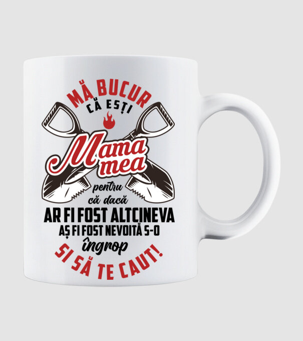 Mă bucur că ești mama mea, pentru că dacă ar fi fost altcineva aș fi fost nevoită s-o îngrop și să te caut! model alb pe tricou