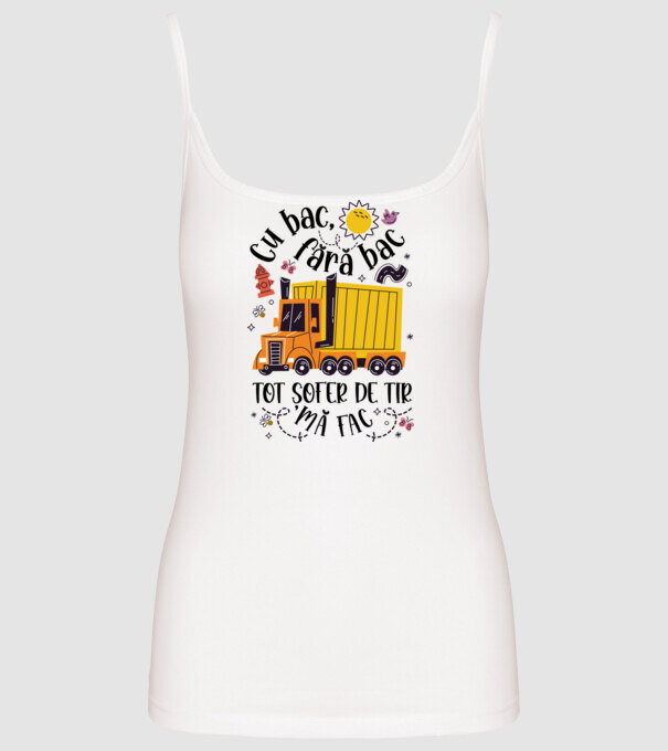 Cu bac, fără bac, tot șofer de tir mă fac model alb pe tricou