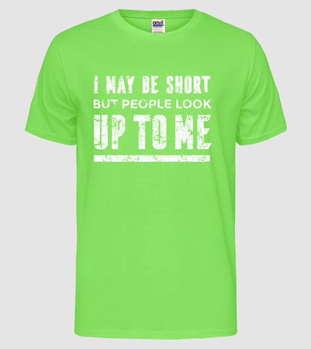 Poate că sunt scund, dar totuși oamenii se uită în sus la mine model verde neon pe tricou