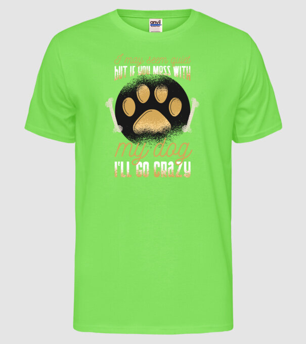 Poate că par calm, dar dacă îi faci rău câinelui meu, îmi ies din sărite model verde neon pe tricou