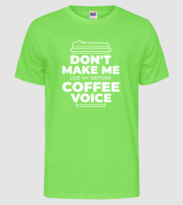 Nu mă face să-mi folosesc vocea de dinainte de cafea model verde neon pe tricou