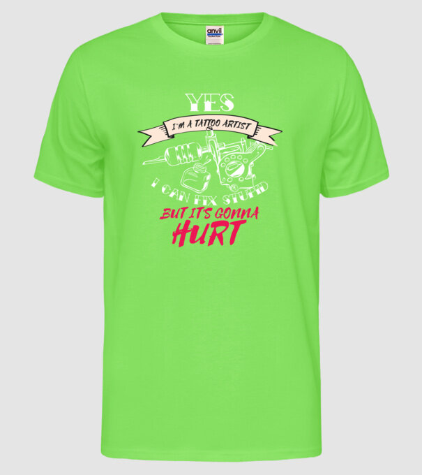 'Yes, I''m a Tattoo Artist. I can fix stupid but it''s gonna hurt - tricou artist tatuaj' model verde neon pe tricou