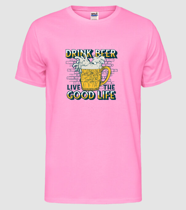 Drink Beer Live The Good Life model roz neon pe tricou
