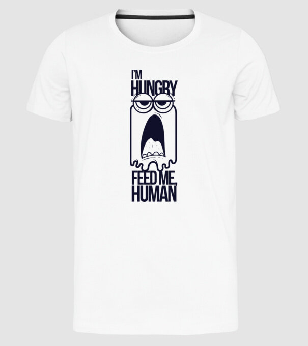 'I''m hungry. Feed me human' model alb pe tricou