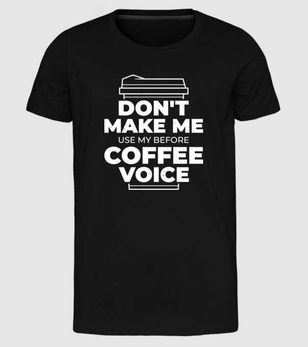 Nu mă face să-mi folosesc vocea de dinainte de cafea model negru pe tricou